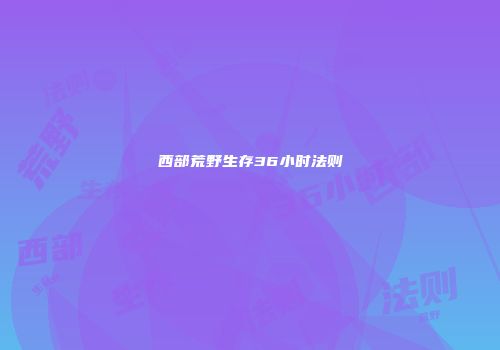 西部荒野生存36小时法则