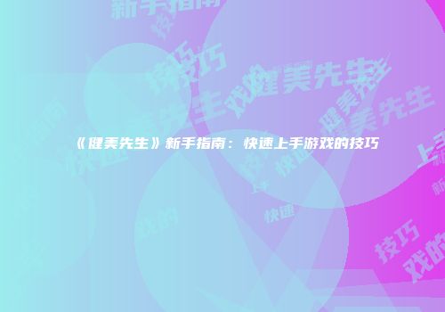 《健美先生》新手指南：快速上手游戏的技巧