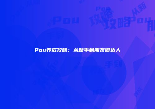Pou养成攻略：从新手到朋友圈达人
