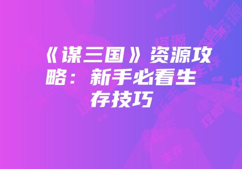 《谋三国》资源攻略：新手必看生存技巧