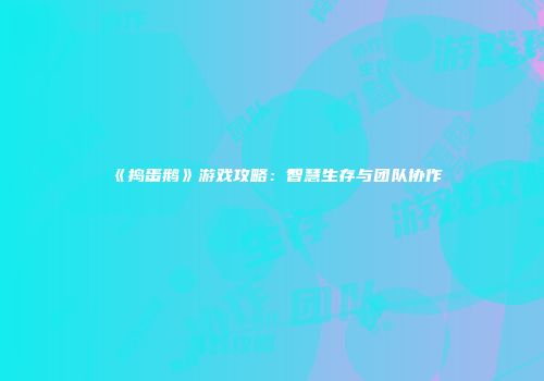 《捣蛋鹅》游戏攻略：智慧生存与团队协作