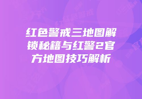 红色警戒三地图解锁秘籍与红警2官方地图技巧解析