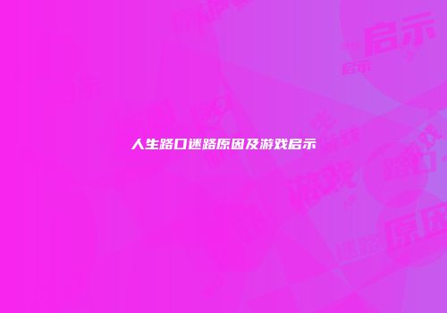 人生路口迷路原因及游戏启示