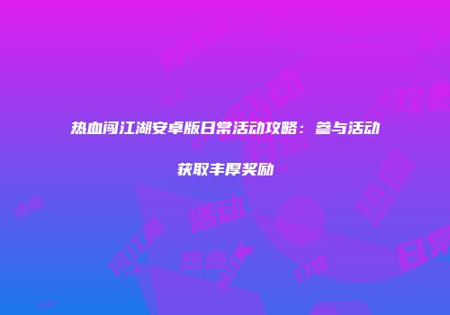 热血闯江湖安卓版日常活动攻略：参与活动获取丰厚奖励