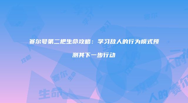 赛尔号第二把生命攻略：学习敌人的行为模式预测其下一步行动