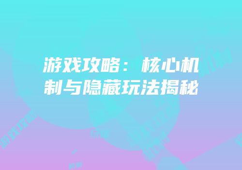 游戏攻略：核心机制与隐藏玩法揭秘