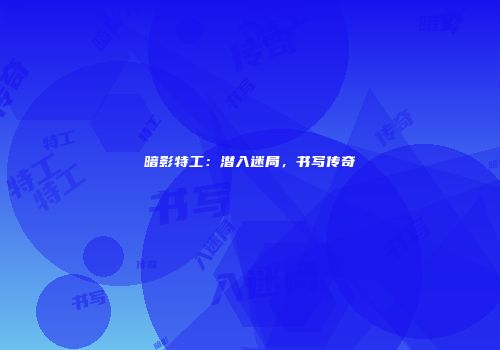 暗影特工：潜入迷局，书写传奇