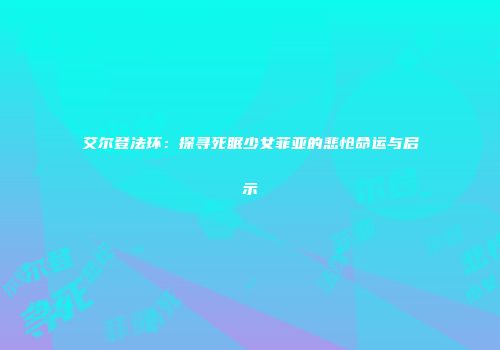艾尔登法环：探寻死眠少女菲亚的悲怆命运与启示