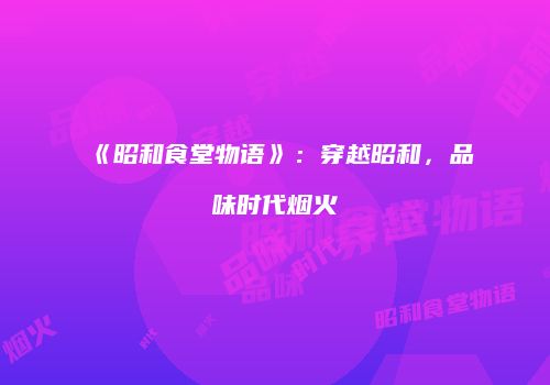 《昭和食堂物语》：穿越昭和，品味时代烟火