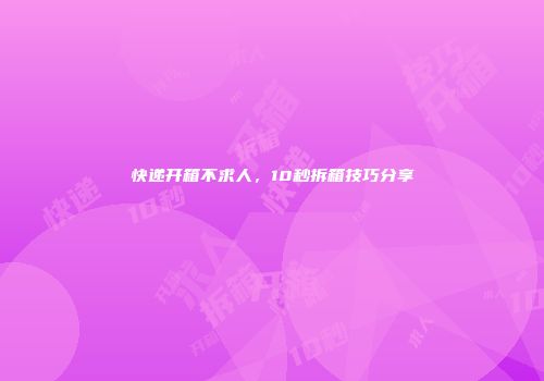 快递开箱不求人，10秒拆箱技巧分享