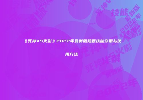 《死神VS火影》2022年最新版隐藏技能详解与使用方法
