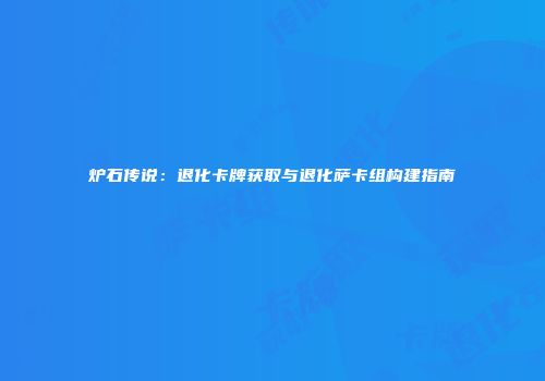 炉石传说：退化卡牌获取与退化萨卡组构建指南