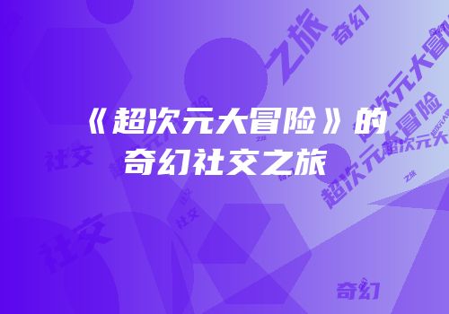 《超次元大冒险》的奇幻社交之旅
