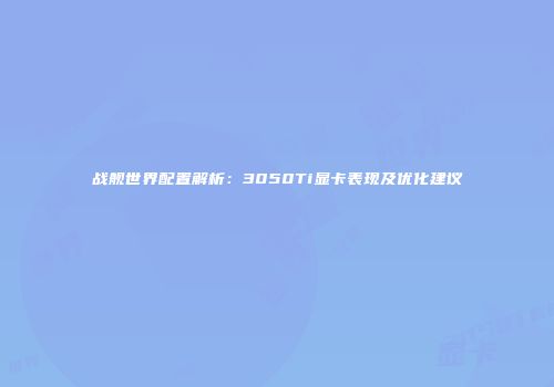 战舰世界配置解析：3050Ti显卡表现及优化建议