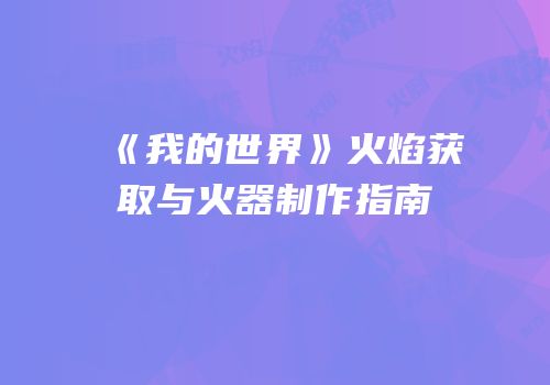 《我的世界》火焰获取与火器制作指南