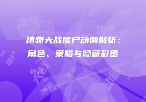 植物大战僵尸动画解析：角色、策略与隐藏彩蛋