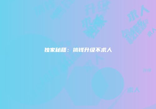 独家秘籍：搞钱升级不求人