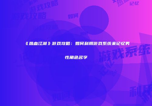 《热血江湖》游戏攻略：如何利用游戏系统来记忆男性角色名字