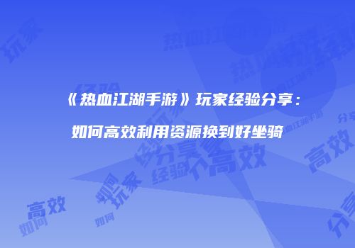 《热血江湖手游》玩家经验分享：如何高效利用资源换到好坐骑
