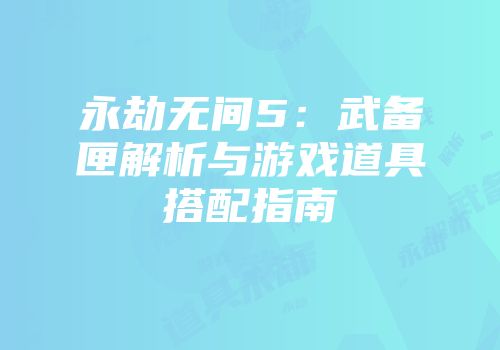 永劫无间5：武备匣解析与游戏道具搭配指南