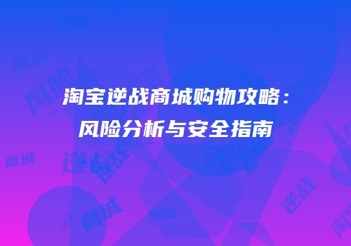 淘宝逆战商城购物攻略：风险分析与安全指南