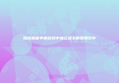 提高魔兽争霸游戏中独立显卡的使用效率