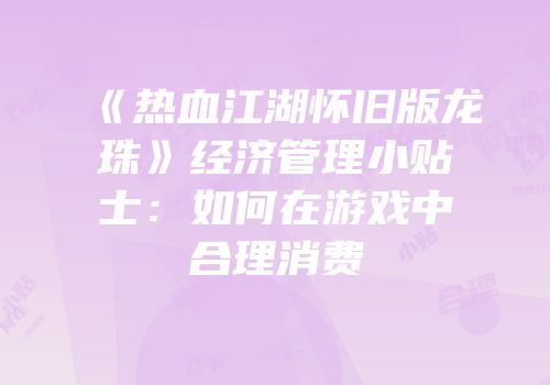 《热血江湖怀旧版龙珠》经济管理小贴士：如何在游戏中合理消费