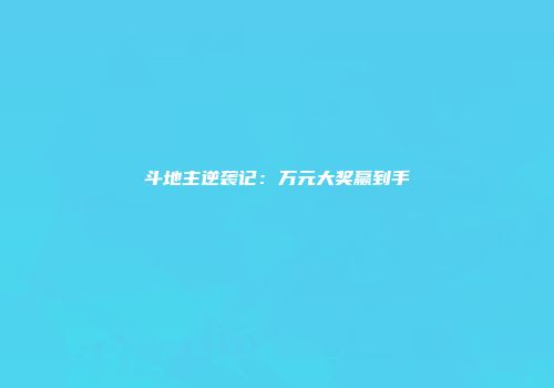 斗地主逆袭记：万元大奖赢到手