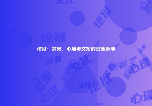 地狱：宗教、心理与文化的多重解读