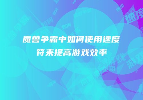 魔兽争霸中如何使用速度符来提高游戏效率