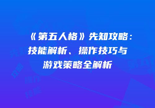 《第五人格》先知攻略：技能解析、操作技巧与游戏策略全解析