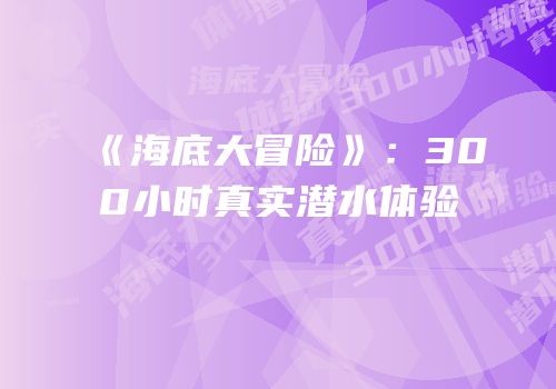 《海底大冒险》：300小时真实潜水体验