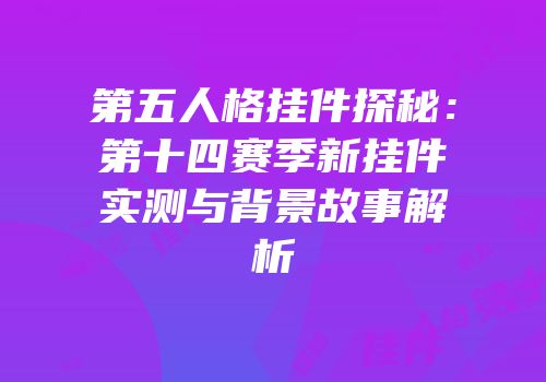 第五人格挂件探秘：第十四赛季新挂件实测与背景故事解析