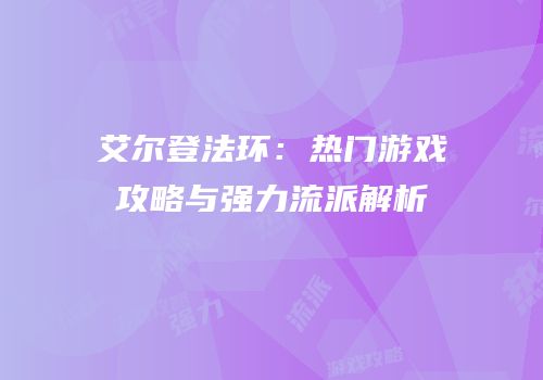 艾尔登法环：热门游戏攻略与强力流派解析