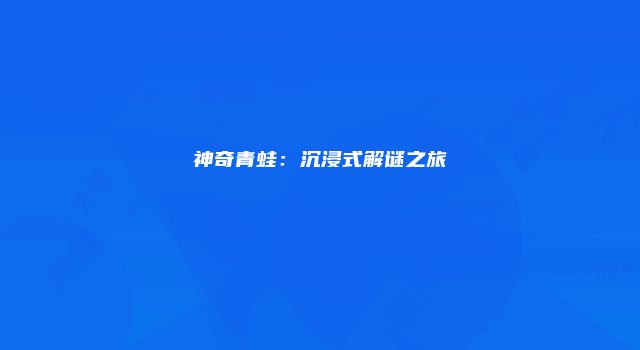 神奇青蛙：沉浸式解谜之旅