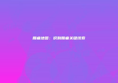 腹痛地图：识别腹痛关键线索
