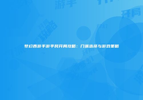 梦幻西游手游平民开局攻略：门派选择与游戏策略