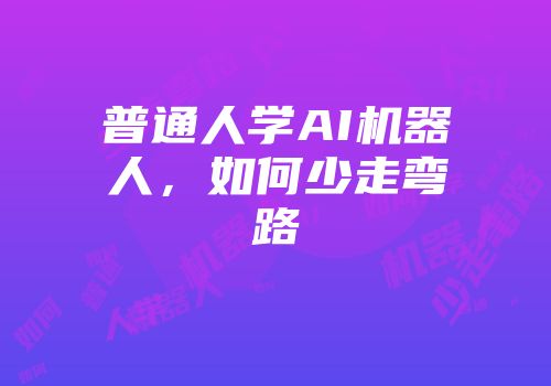 普通人学AI机器人，如何少走弯路