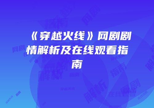 《穿越火线》网剧剧情解析及在线观看指南