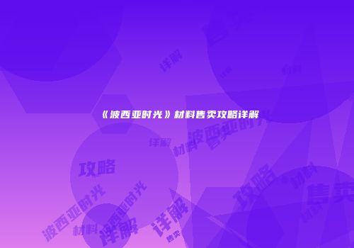 《波西亚时光》材料售卖攻略详解