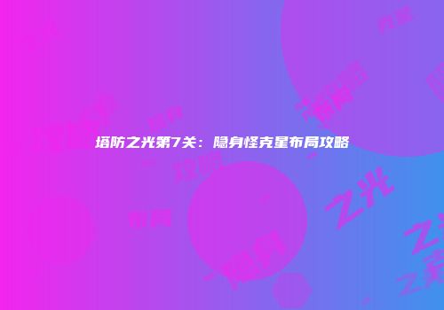 塔防之光第7关：隐身怪克星布局攻略