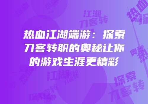 热血江湖端游：探索刀客转职的奥秘让你的游戏生涯更精彩