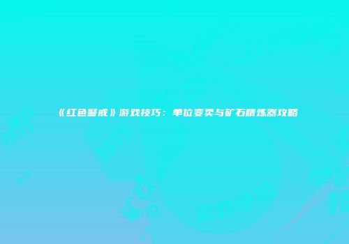 《红色警戒》游戏技巧：单位变卖与矿石精炼器攻略