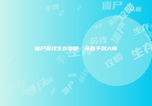 僵尸前线生存攻略：从新手到大师