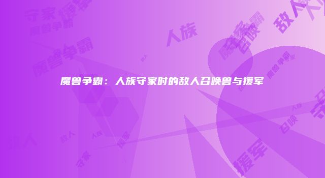 魔兽争霸：人族守家时的敌人召唤兽与援军