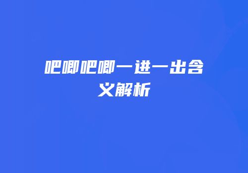 吧唧吧唧一进一出含义解析