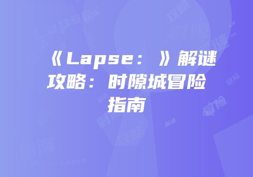 《Lapse：》解谜攻略：时隙城冒险指南