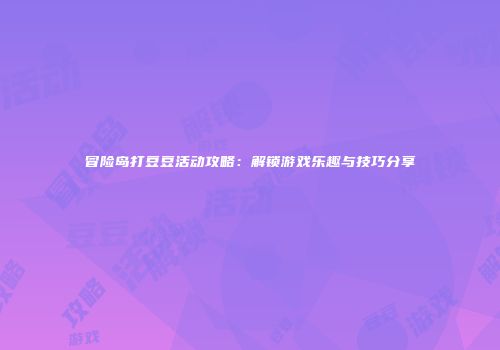 冒险岛打豆豆活动攻略：解锁游戏乐趣与技巧分享
