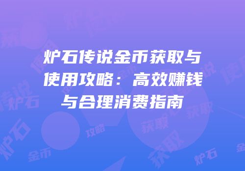 炉石传说金币获取与使用攻略：高效赚钱与合理消费指南