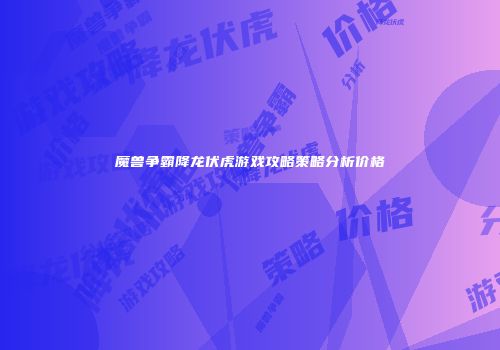 魔兽争霸降龙伏虎游戏攻略策略分析价格